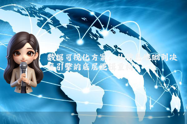 数据可视化方案:从信息堆砌到决策引擎的底层逻辑重构