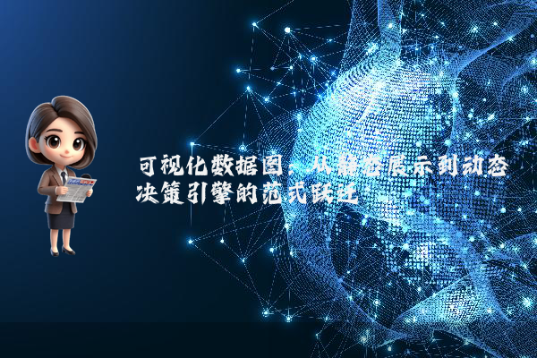 可视化数据图：从静态展示到动态决策引擎的范式跃迁