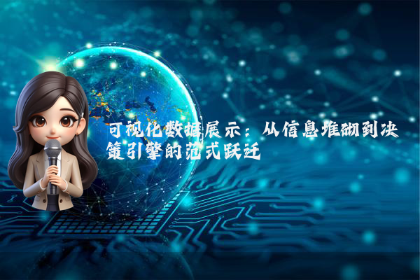 可视化数据展示：从信息堆砌到决策引擎的范式跃迁