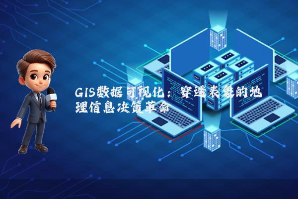 GIS数据可视化：穿透表象的地理信息决策革命