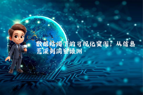 数据枯竭下的可视化突围：从信息荒漠到洞察绿洲