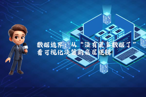 数据边界:从“没有更多数据了”看可视化决策的底层逻辑