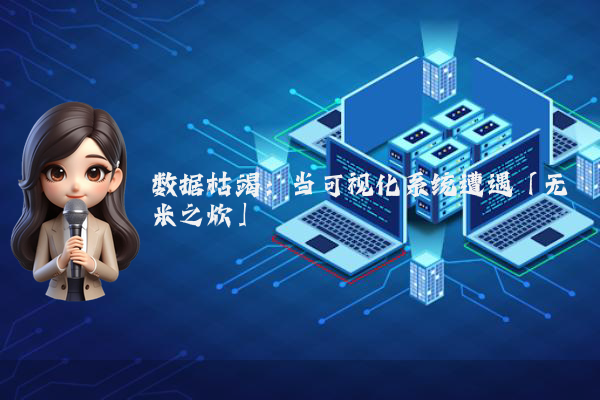数据枯竭：当可视化系统遭遇「无米之炊」