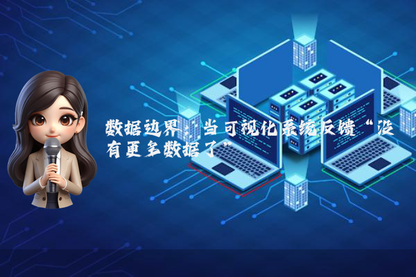 数据边界：当可视化系统反馈“没有更多数据了”
